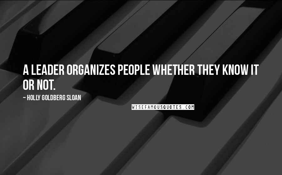 Holly Goldberg Sloan Quotes: A leader organizes people whether they know it or not.