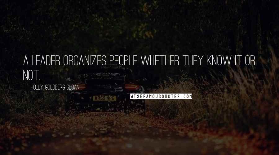 Holly Goldberg Sloan Quotes: A leader organizes people whether they know it or not.