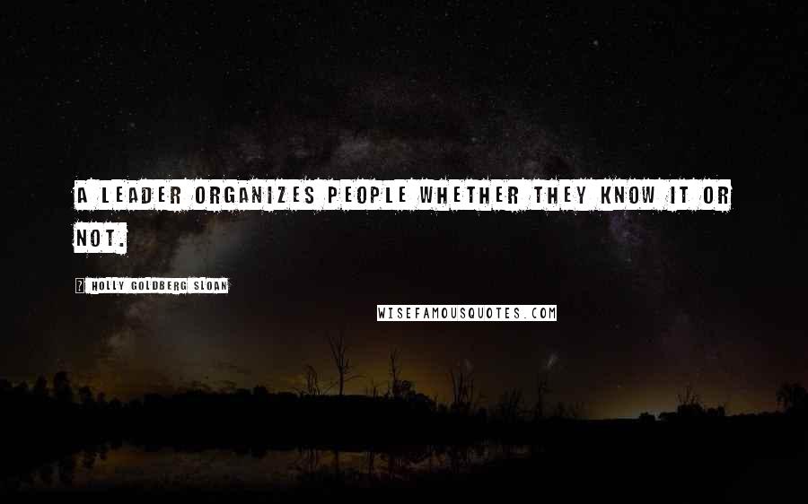 Holly Goldberg Sloan Quotes: A leader organizes people whether they know it or not.