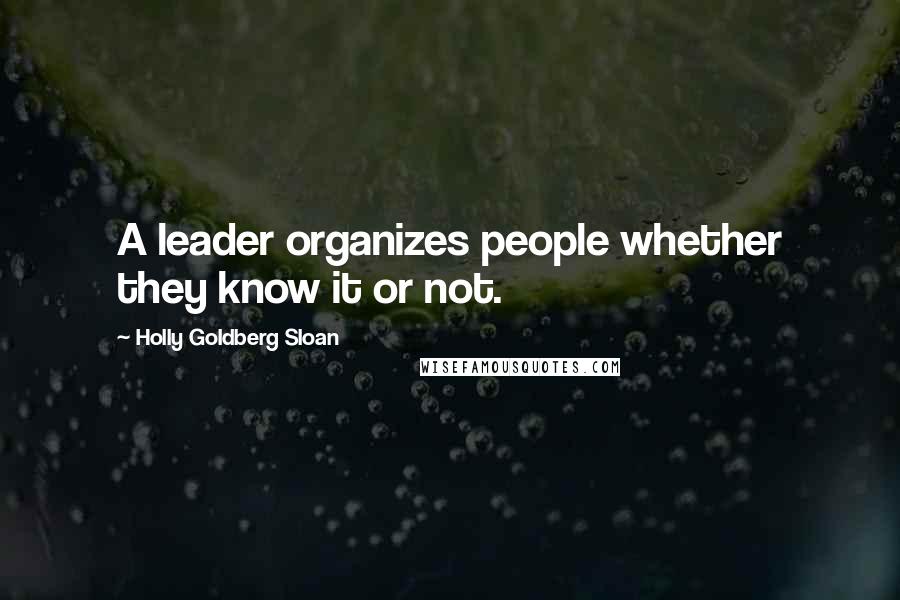 Holly Goldberg Sloan Quotes: A leader organizes people whether they know it or not.