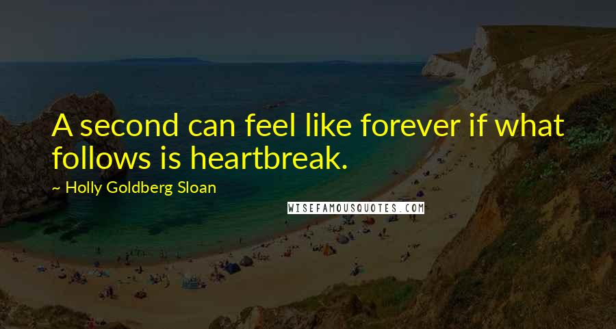 Holly Goldberg Sloan Quotes: A second can feel like forever if what follows is heartbreak.