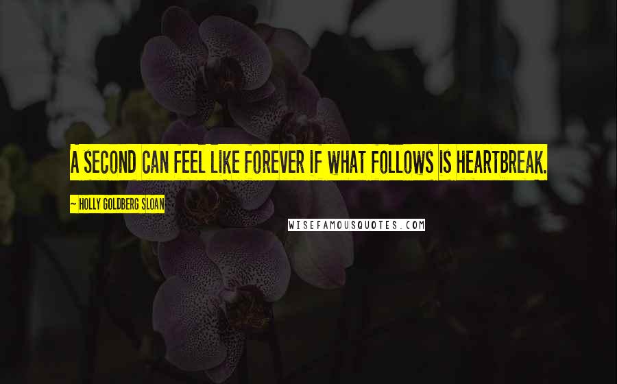 Holly Goldberg Sloan Quotes: A second can feel like forever if what follows is heartbreak.