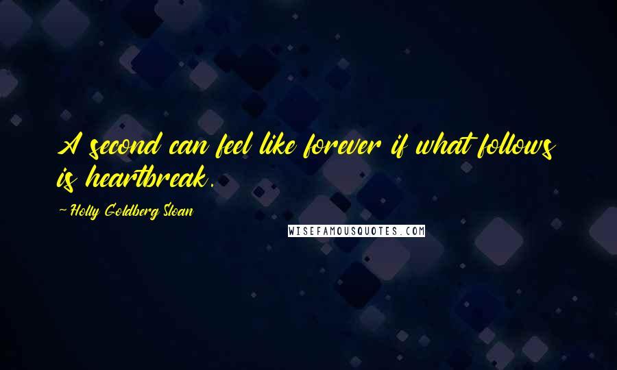 Holly Goldberg Sloan Quotes: A second can feel like forever if what follows is heartbreak.