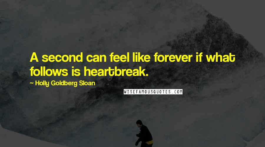 Holly Goldberg Sloan Quotes: A second can feel like forever if what follows is heartbreak.