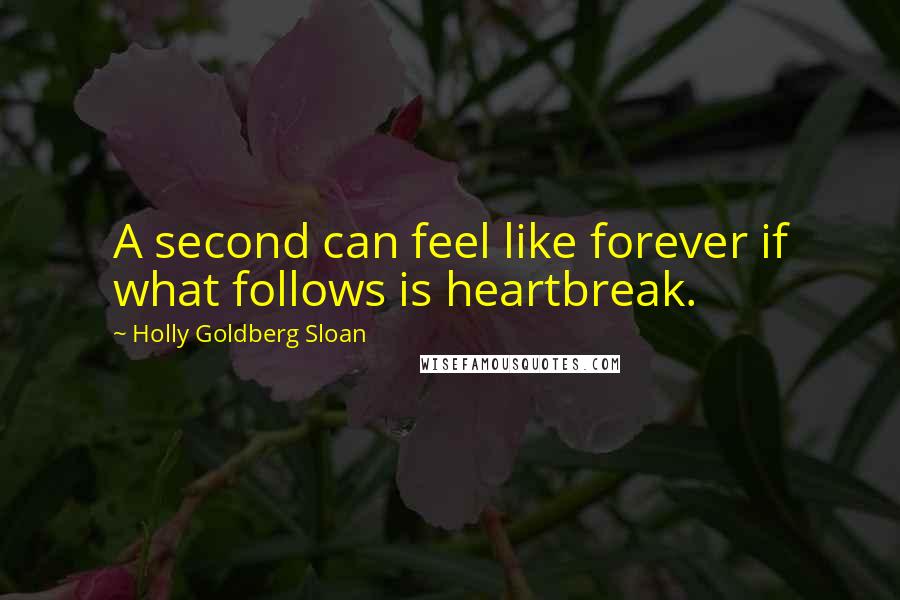 Holly Goldberg Sloan Quotes: A second can feel like forever if what follows is heartbreak.