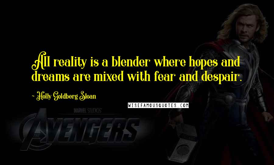 Holly Goldberg Sloan Quotes: All reality is a blender where hopes and dreams are mixed with fear and despair.