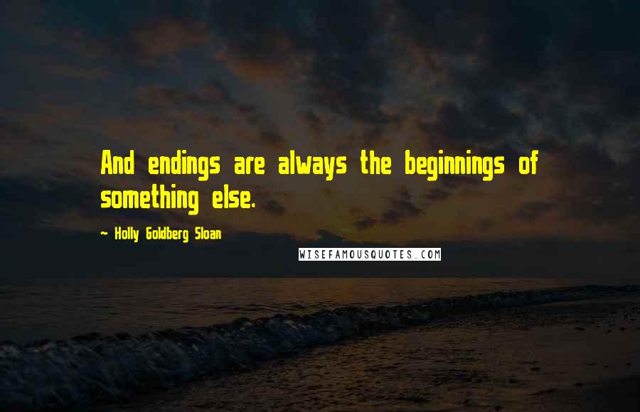 Holly Goldberg Sloan Quotes: And endings are always the beginnings of something else.