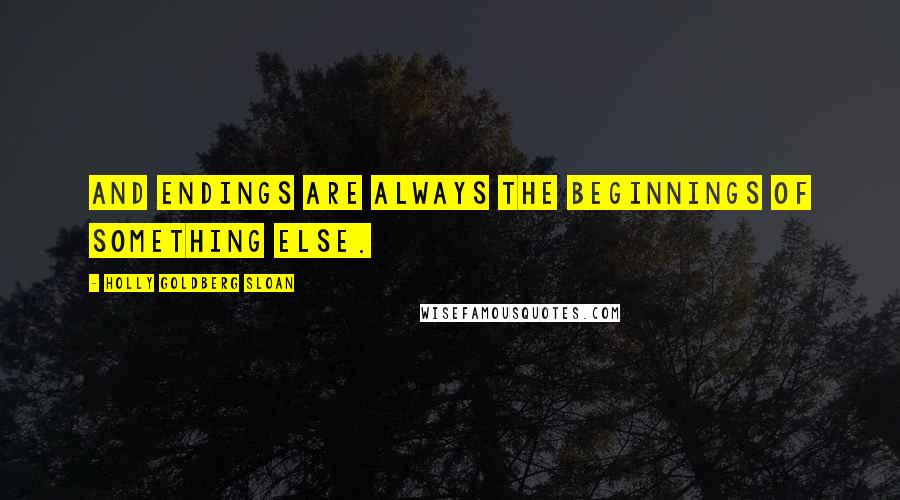 Holly Goldberg Sloan Quotes: And endings are always the beginnings of something else.