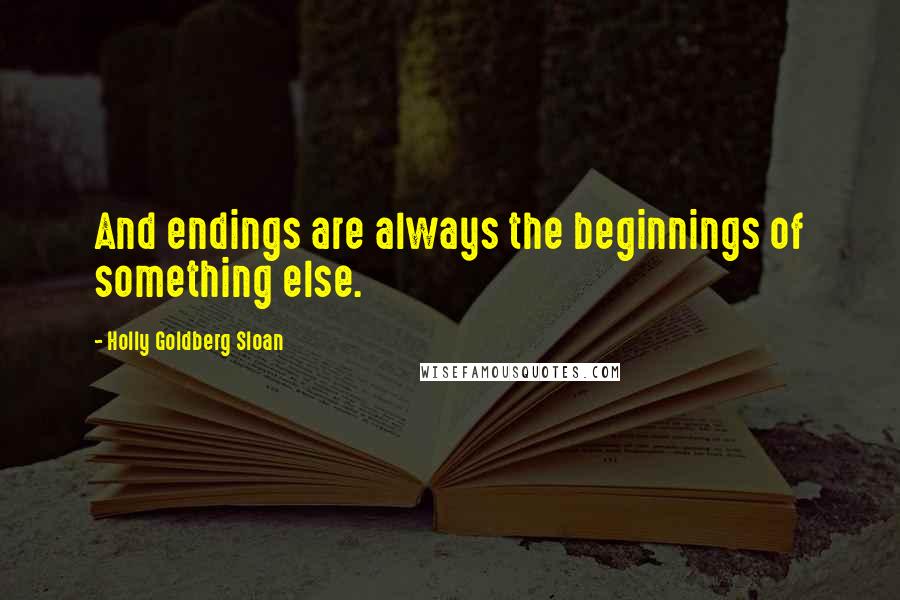 Holly Goldberg Sloan Quotes: And endings are always the beginnings of something else.