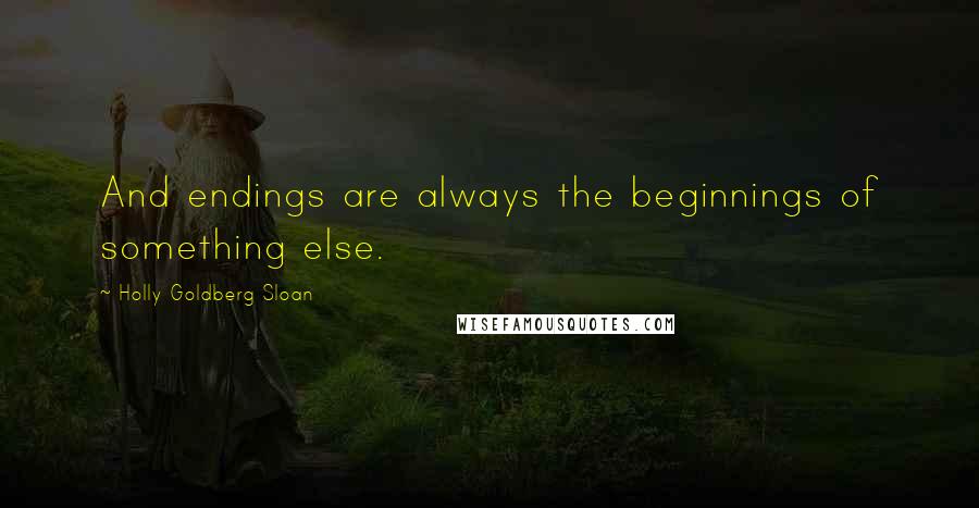 Holly Goldberg Sloan Quotes: And endings are always the beginnings of something else.