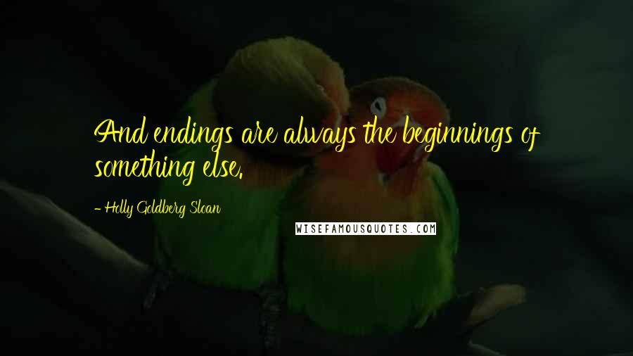 Holly Goldberg Sloan Quotes: And endings are always the beginnings of something else.