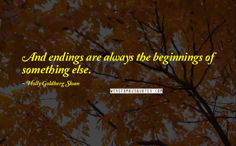 Holly Goldberg Sloan Quotes: And endings are always the beginnings of something else.