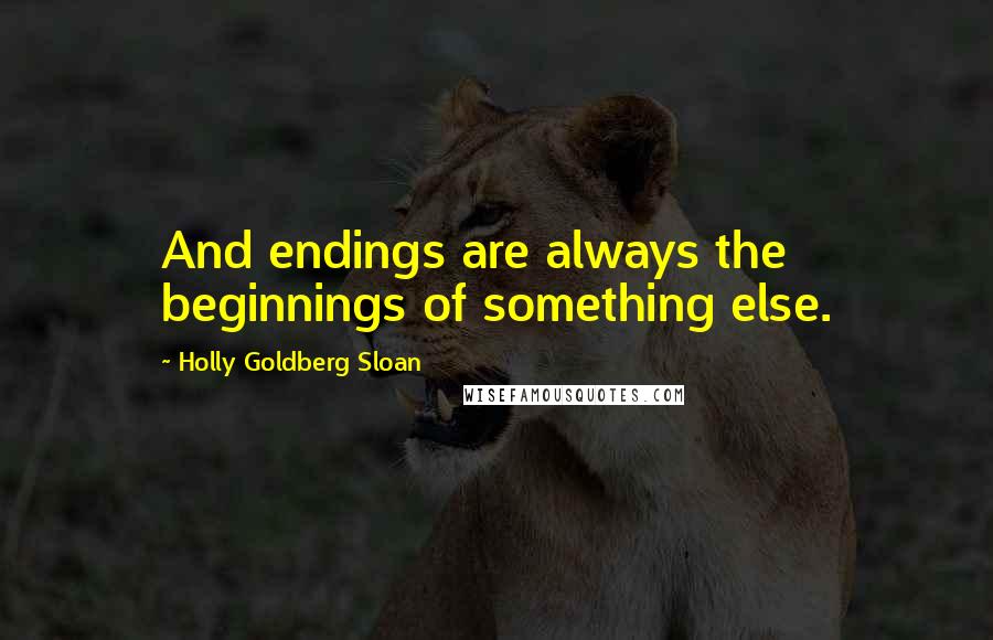 Holly Goldberg Sloan Quotes: And endings are always the beginnings of something else.