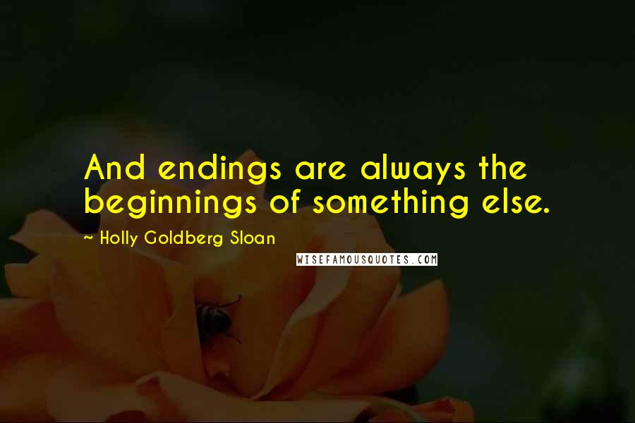 Holly Goldberg Sloan Quotes: And endings are always the beginnings of something else.