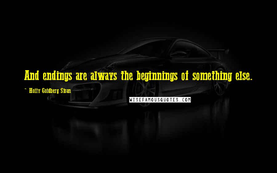 Holly Goldberg Sloan Quotes: And endings are always the beginnings of something else.