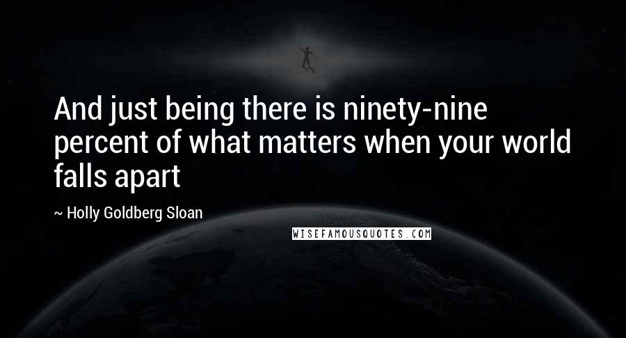 Holly Goldberg Sloan Quotes: And just being there is ninety-nine percent of what matters when your world falls apart