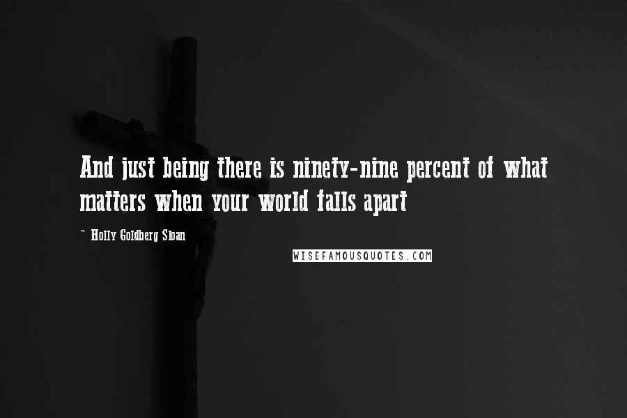 Holly Goldberg Sloan Quotes: And just being there is ninety-nine percent of what matters when your world falls apart