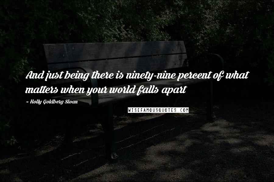 Holly Goldberg Sloan Quotes: And just being there is ninety-nine percent of what matters when your world falls apart