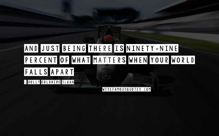 Holly Goldberg Sloan Quotes: And just being there is ninety-nine percent of what matters when your world falls apart