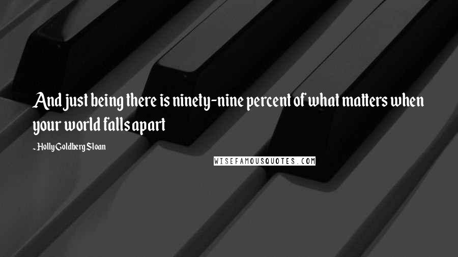 Holly Goldberg Sloan Quotes: And just being there is ninety-nine percent of what matters when your world falls apart