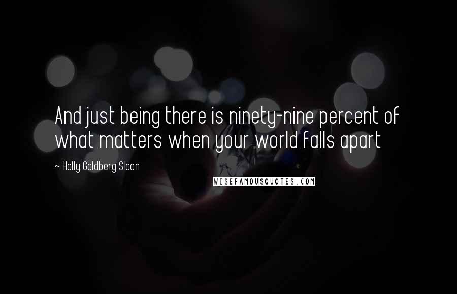 Holly Goldberg Sloan Quotes: And just being there is ninety-nine percent of what matters when your world falls apart