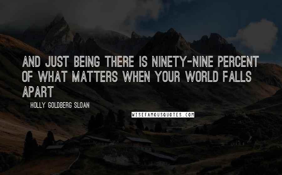 Holly Goldberg Sloan Quotes: And just being there is ninety-nine percent of what matters when your world falls apart