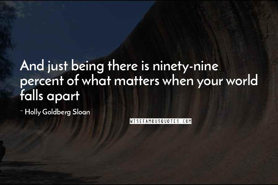 Holly Goldberg Sloan Quotes: And just being there is ninety-nine percent of what matters when your world falls apart