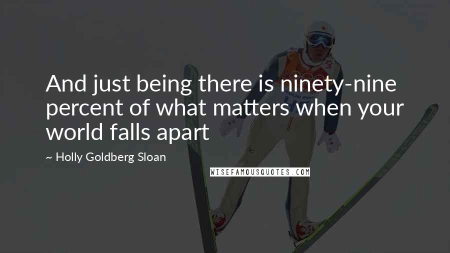 Holly Goldberg Sloan Quotes: And just being there is ninety-nine percent of what matters when your world falls apart