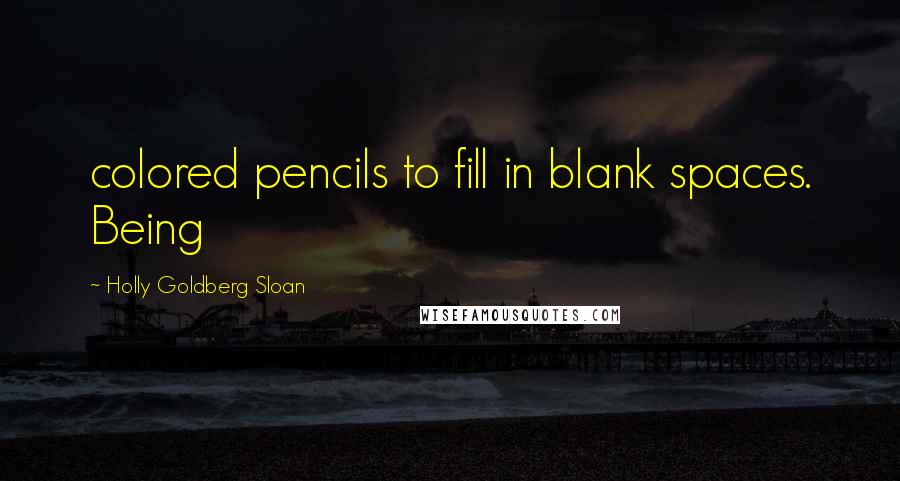 Holly Goldberg Sloan Quotes: colored pencils to fill in blank spaces. Being