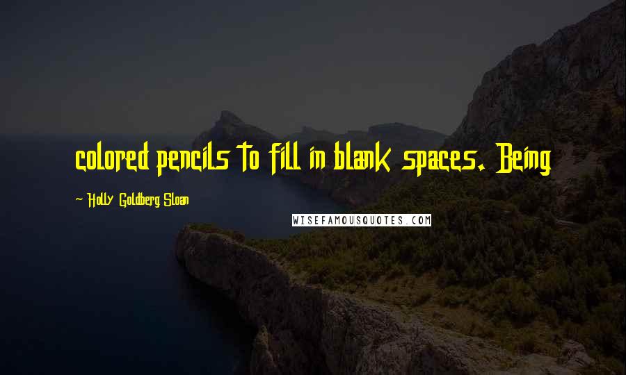 Holly Goldberg Sloan Quotes: colored pencils to fill in blank spaces. Being