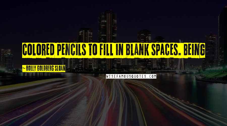 Holly Goldberg Sloan Quotes: colored pencils to fill in blank spaces. Being