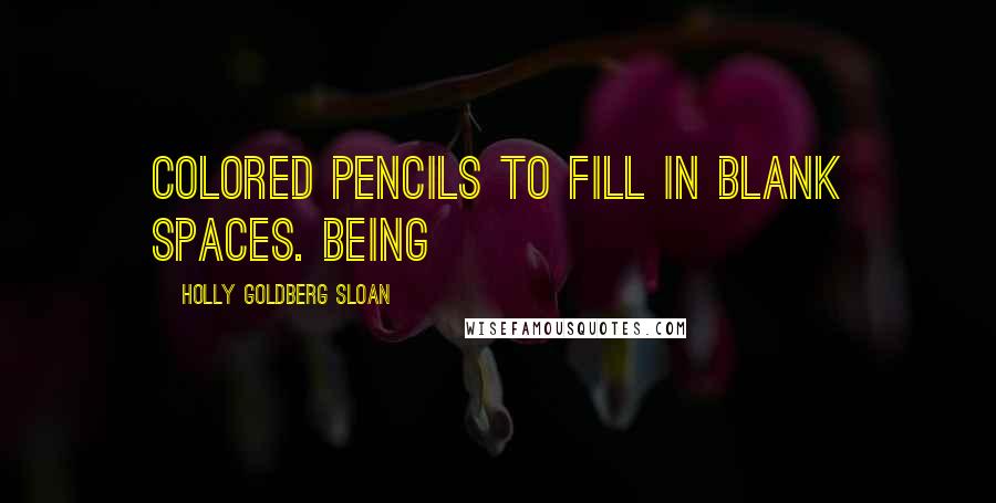 Holly Goldberg Sloan Quotes: colored pencils to fill in blank spaces. Being