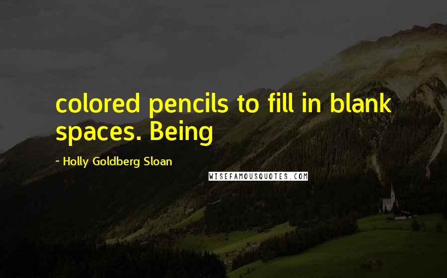 Holly Goldberg Sloan Quotes: colored pencils to fill in blank spaces. Being