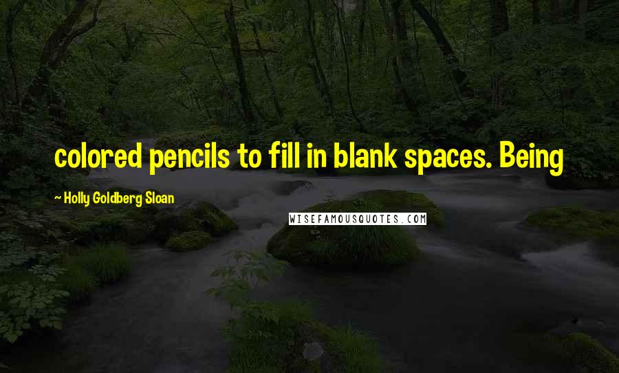 Holly Goldberg Sloan Quotes: colored pencils to fill in blank spaces. Being