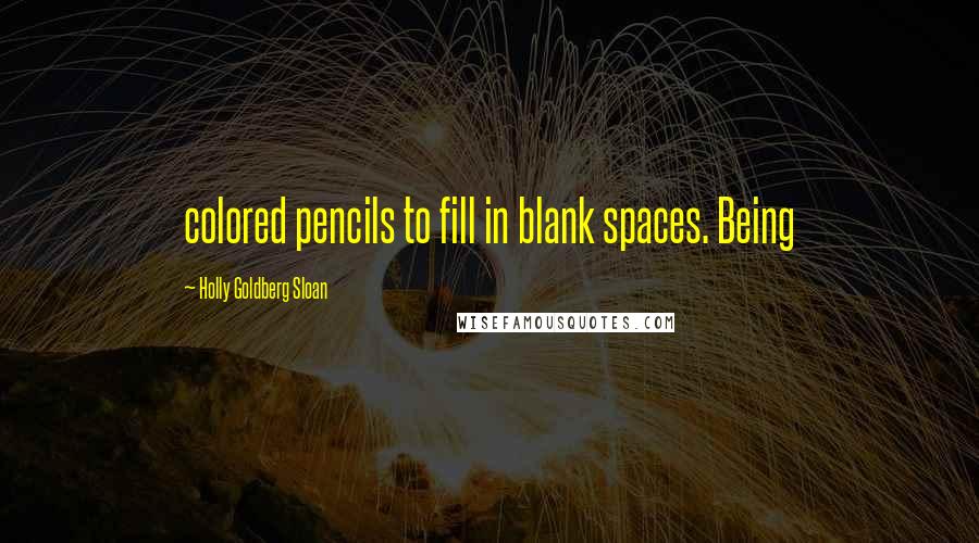 Holly Goldberg Sloan Quotes: colored pencils to fill in blank spaces. Being