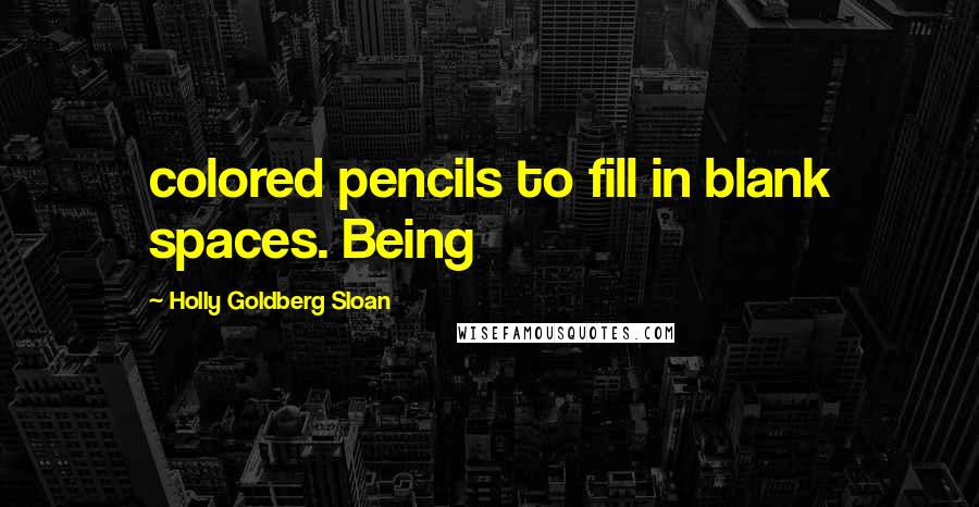 Holly Goldberg Sloan Quotes: colored pencils to fill in blank spaces. Being