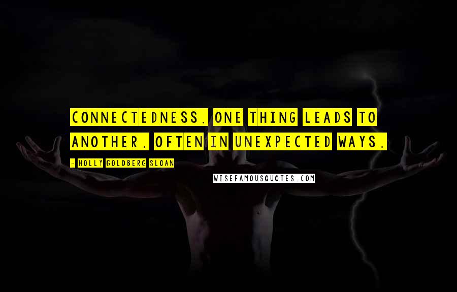 Holly Goldberg Sloan Quotes: Connectedness. One thing leads to another. Often in unexpected ways.