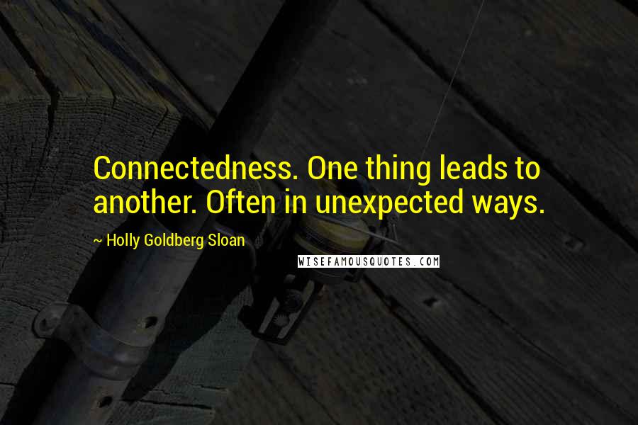 Holly Goldberg Sloan Quotes: Connectedness. One thing leads to another. Often in unexpected ways.