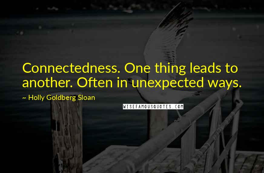 Holly Goldberg Sloan Quotes: Connectedness. One thing leads to another. Often in unexpected ways.