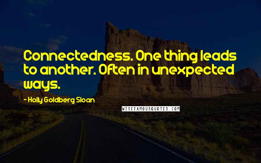 Holly Goldberg Sloan Quotes: Connectedness. One thing leads to another. Often in unexpected ways.