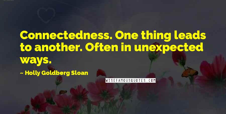 Holly Goldberg Sloan Quotes: Connectedness. One thing leads to another. Often in unexpected ways.