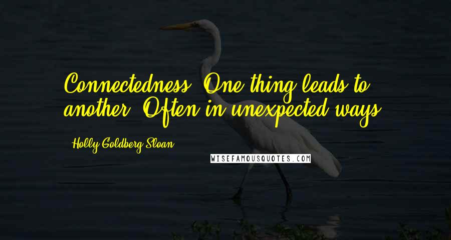 Holly Goldberg Sloan Quotes: Connectedness. One thing leads to another. Often in unexpected ways.