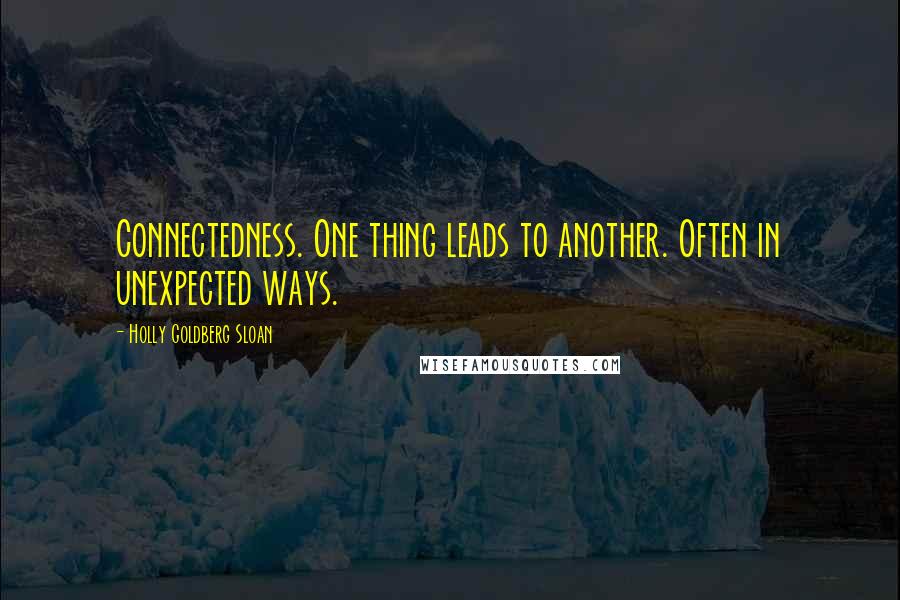 Holly Goldberg Sloan Quotes: Connectedness. One thing leads to another. Often in unexpected ways.