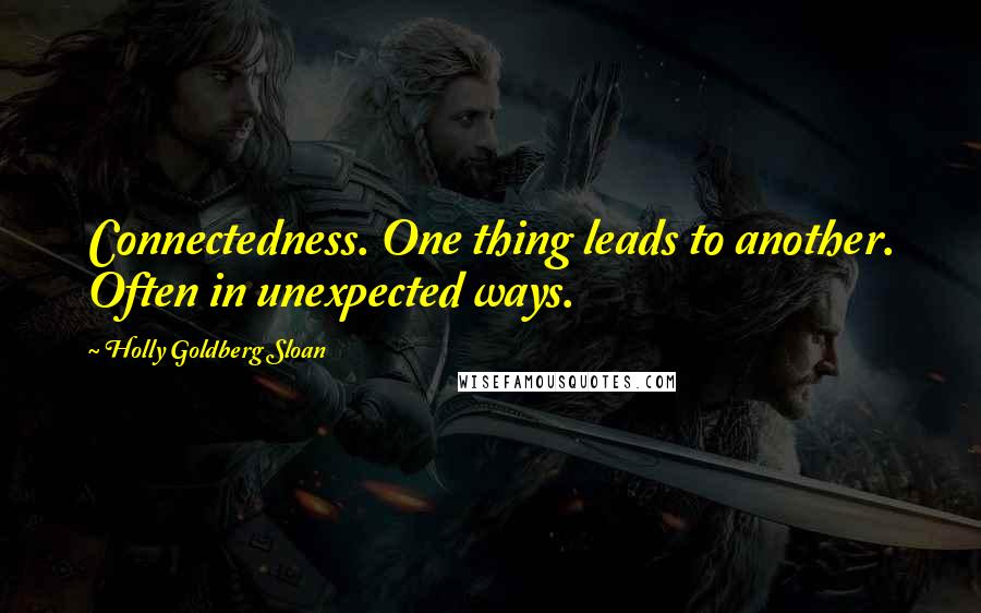 Holly Goldberg Sloan Quotes: Connectedness. One thing leads to another. Often in unexpected ways.