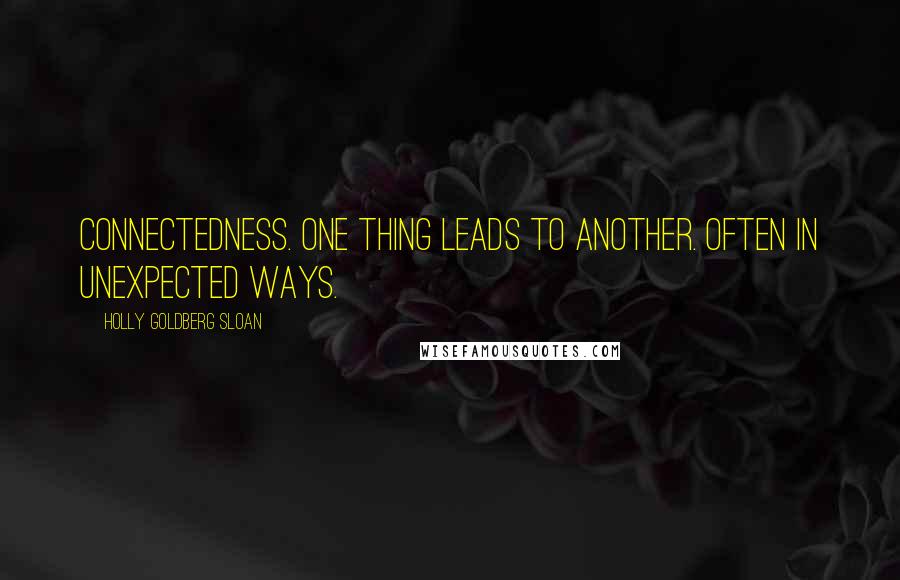 Holly Goldberg Sloan Quotes: Connectedness. One thing leads to another. Often in unexpected ways.