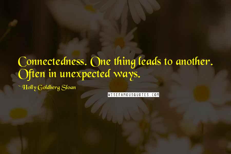 Holly Goldberg Sloan Quotes: Connectedness. One thing leads to another. Often in unexpected ways.