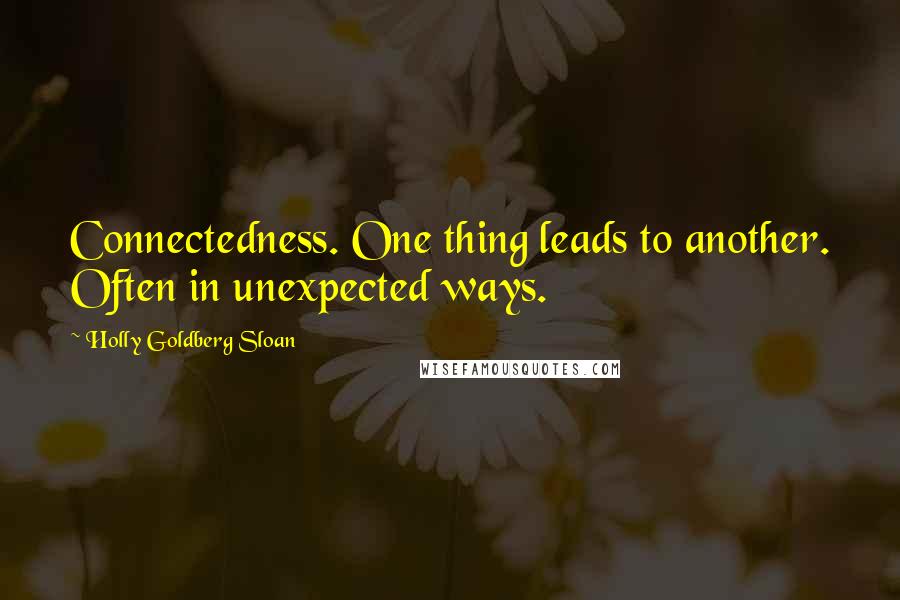 Holly Goldberg Sloan Quotes: Connectedness. One thing leads to another. Often in unexpected ways.