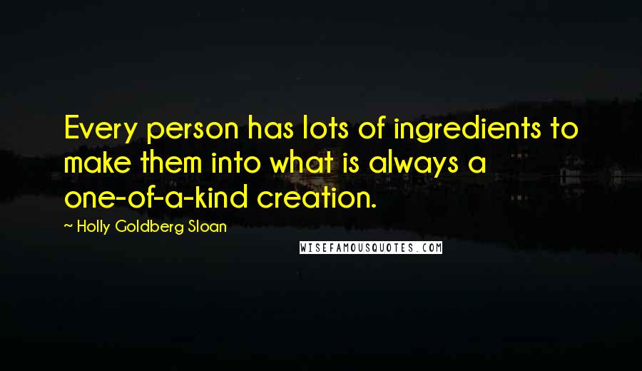 Holly Goldberg Sloan Quotes: Every person has lots of ingredients to make them into what is always a one-of-a-kind creation.