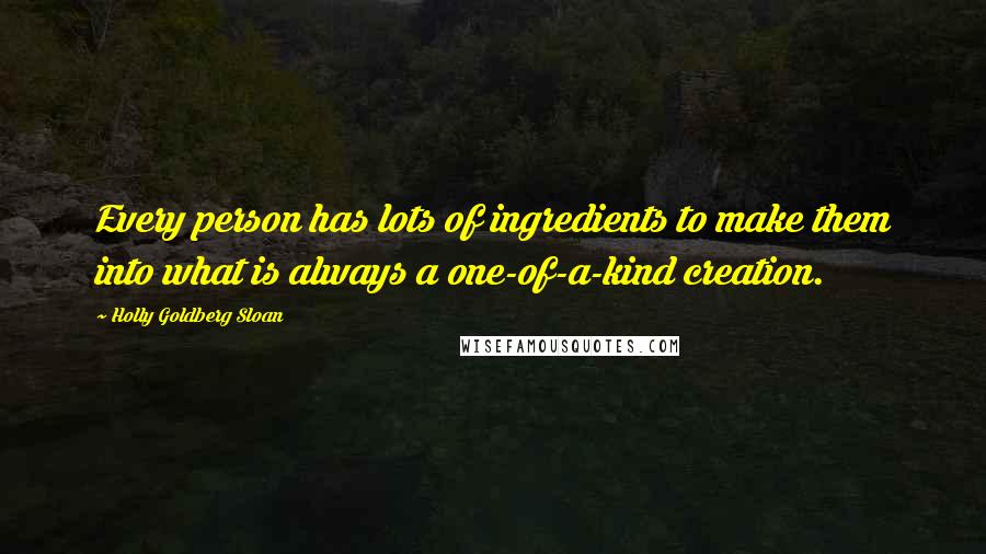 Holly Goldberg Sloan Quotes: Every person has lots of ingredients to make them into what is always a one-of-a-kind creation.