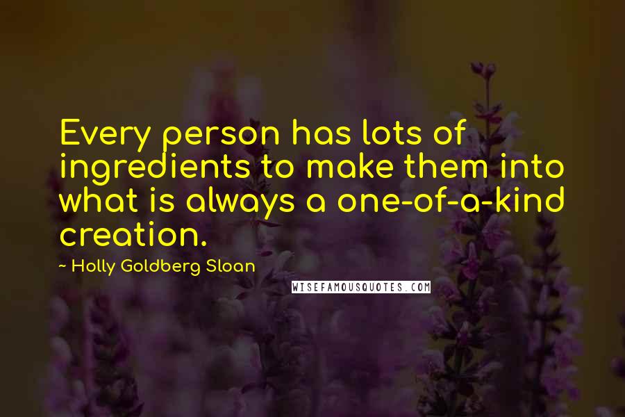 Holly Goldberg Sloan Quotes: Every person has lots of ingredients to make them into what is always a one-of-a-kind creation.